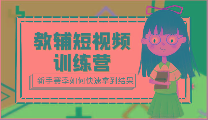 教辅短视频训练营-新手赛季如何快速拿到结果(15节课)-桀创项目掘金社