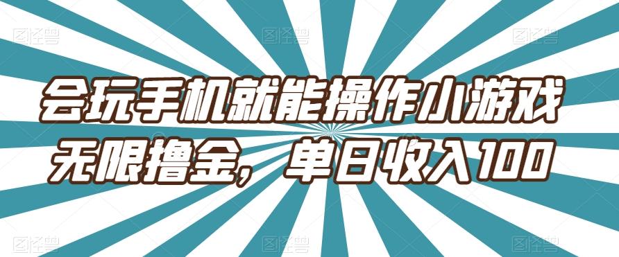 会玩手机就能操作小游戏无限撸金，单日收入100-桀创项目掘金社