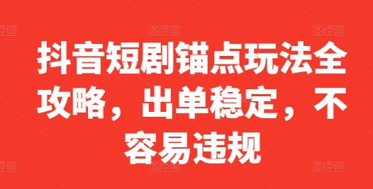 抖音短剧锚点玩法全攻略，出单稳定，不容易违规-桀创项目掘金社
