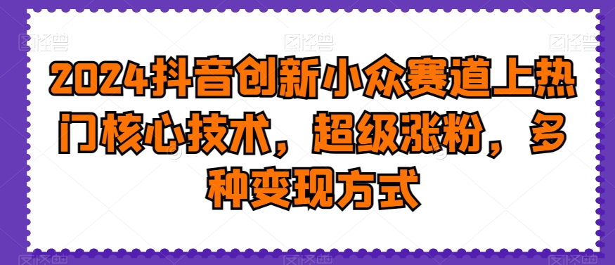 2024抖音创新小众赛道上热门核心技术，超级涨粉，多种变现方式【揭秘】-桀创项目掘金社