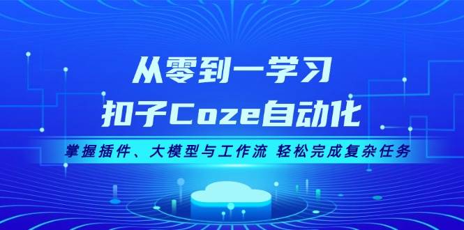 从零到一学习扣子Coze自动化，掌握插件、大模型与工作流 轻松完成复杂任务-桀创项目掘金社