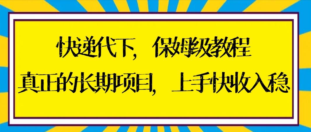 快递代下保姆级教程，真正的长期项目，上手快收入稳【实操+渠道】-桀创项目掘金社