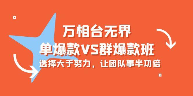 (10065期)万相台无界-单爆款VS群爆款班：选择大于努力，让团队事半功倍(16节课)-桀创项目掘金社