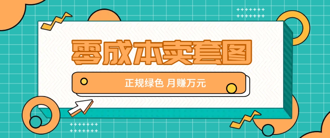 零成本卖套图，绿色正规项目，简单操作月收益10000+【揭秘】-桀创项目掘金社