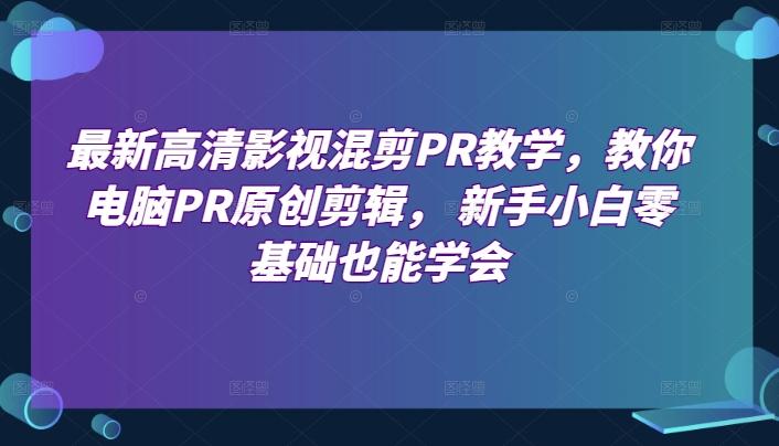 最新高清影视混剪PR教学，教你电脑PR原创剪辑， 新手小白零基础也能学会-桀创项目掘金社