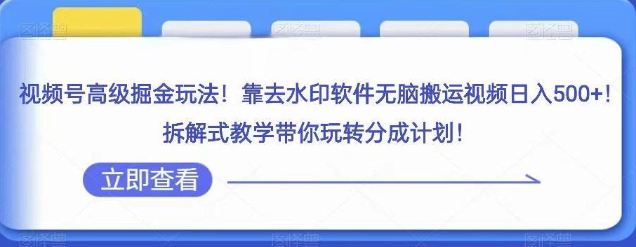 视频号高级掘金玩法，靠去水印软件无脑搬运视频日入500+，拆解式教学带你玩转分成计划【揭秘】-桀创项目掘金社