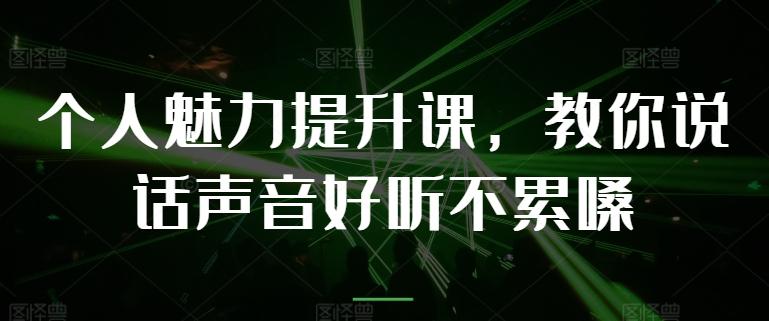个人魅力提升课，教你说话声音好听不累嗓-桀创项目掘金社