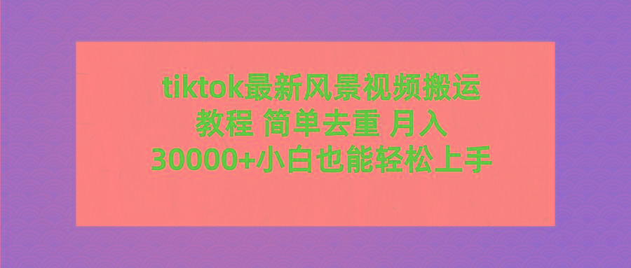 (9804期)tiktok最新风景视频搬运教程 简单去重 月入30000+附全套工具-桀创项目掘金社