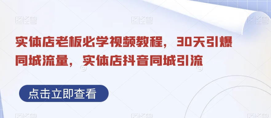 实体店老板必学视频教程，30天引爆同城流量，实体店抖音同城引流-桀创项目掘金社