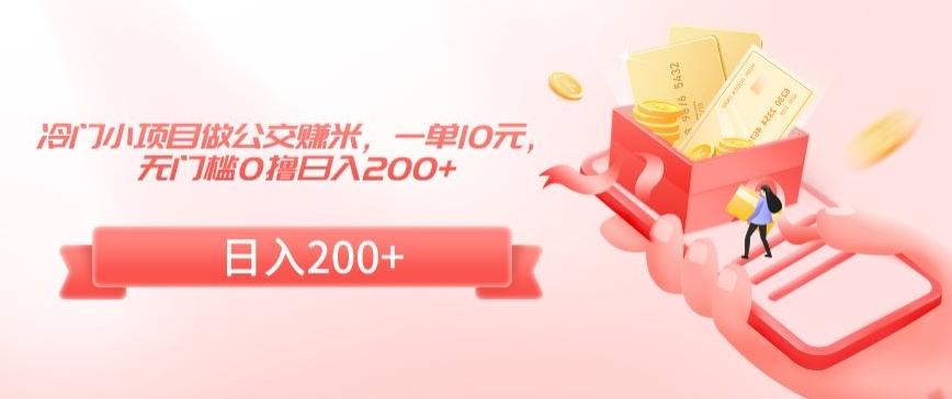 冷门小项目做公交赚米，一单10元，无门槛0撸日入200+【揭秘】-桀创项目掘金社