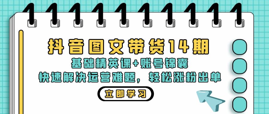 抖音 图文带货14期：基础精英课+账号锦囊，快速解决运营难题 轻松涨粉出单-桀创项目掘金社