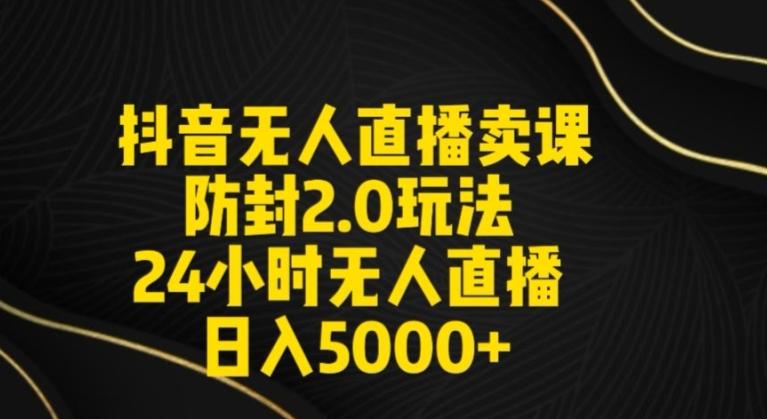 抖音无人直播卖课防封2.0玩法24小时无人直播日入5000+【附直播素材+音频】【揭秘】-桀创项目掘金社