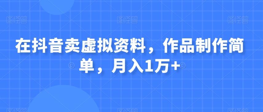 在抖音卖虚拟资料，作品制作简单，月入1万+-桀创项目掘金社