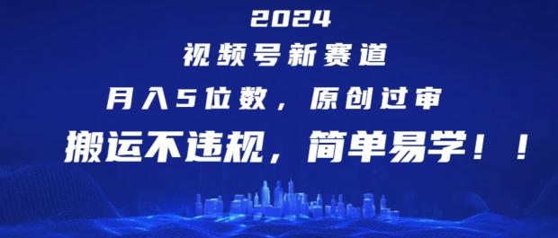 2024视频号新赛道，月入5位数+，原创过审，搬运不违规，简单易学【揭秘】-桀创项目掘金社