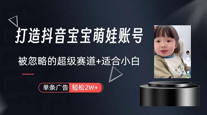 打造抖音宝宝账号，一条广告2W，大部分人忽略的超级赛道，小白简单入手-桀创项目掘金社