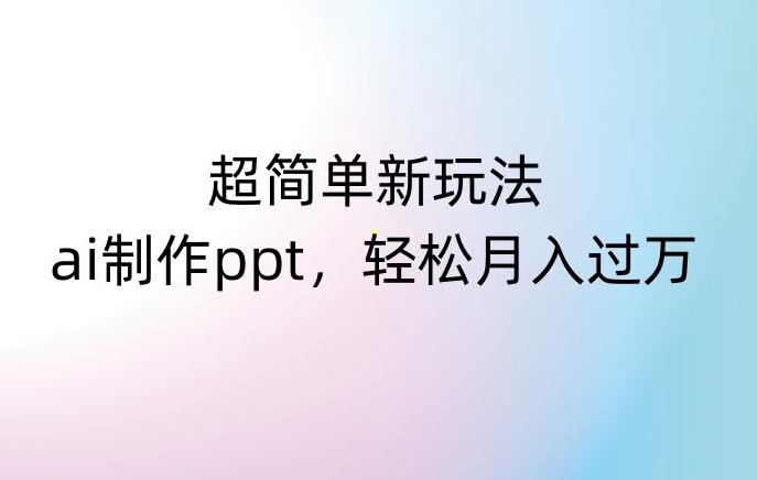 超简单新玩法，靠ai制作PPT，几分钟一个作品，小白也可以操作，月入过万【揭秘】-桀创项目掘金社