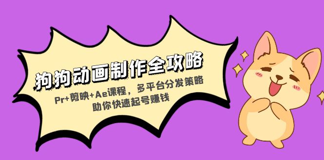 狗狗动画制作全攻略：Pr+剪映+Ae课程，多平台分发策略助你快速起号赚钱-桀创项目掘金社