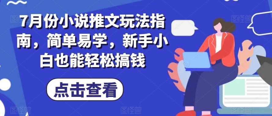 7月份小说推文玩法指南，简单易学，新手小白也能轻松搞钱-桀创项目掘金社