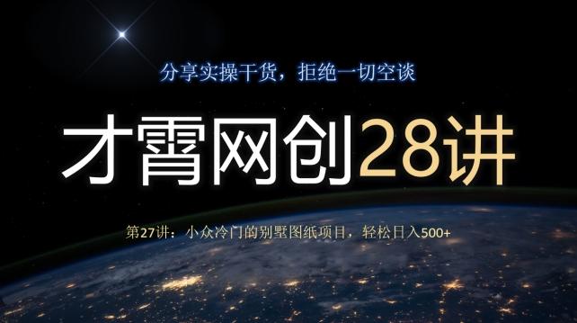 才霄网创28讲第27讲：小众冷门的别墅图纸项目，轻松日入500+-桀创项目掘金社