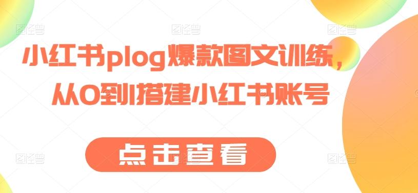 小红书plog爆款图文训练，从0到1搭建小红书账号-桀创项目掘金社