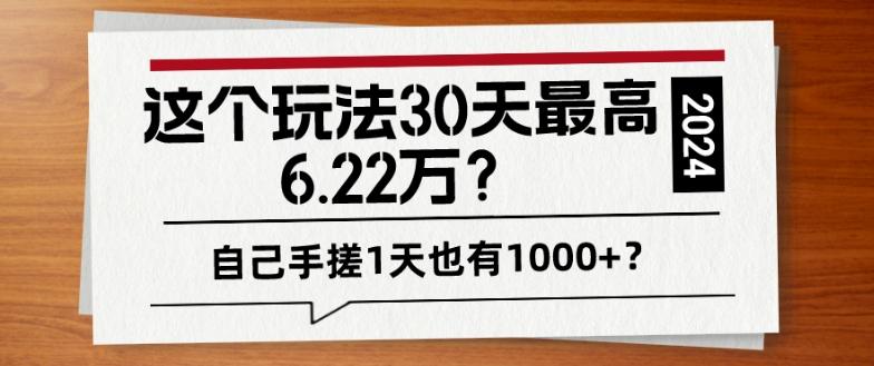 这个玩法30天最高6.22万？自己手搓1天也有1000+？-桀创项目掘金社