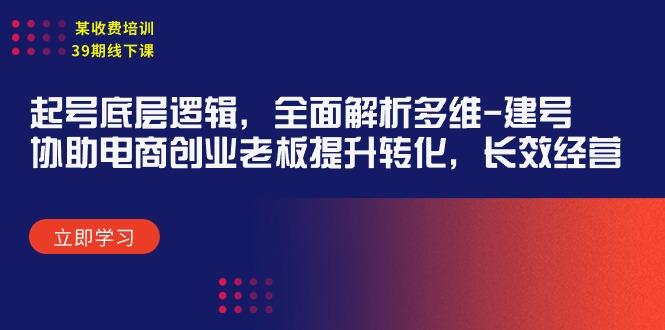 (9806期)某收费培训39期线下课：起号底层逻辑，全面解析多维 建号，协助电商创业…-桀创项目掘金社