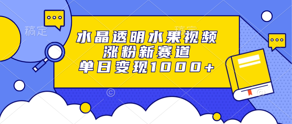 水晶透明水果视频，涨粉新赛道，单日变现1000+-桀创项目掘金社