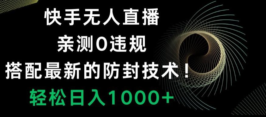 快手无人直播，亲测0违规，搭配最新的防封技术！轻松日入1000+-桀创项目掘金社