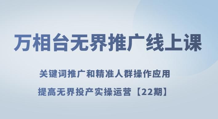 万相台无界推广线上课关键词推广和精准人群操作应用，提高无界投产实操运营【22期】-桀创项目掘金社