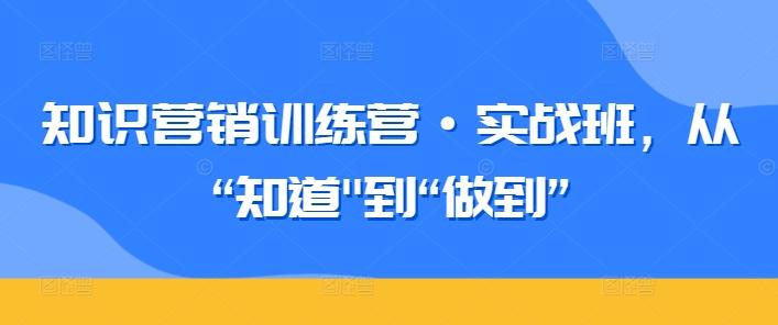 知识营销训练营·实战班，从“知道-桀创项目掘金社