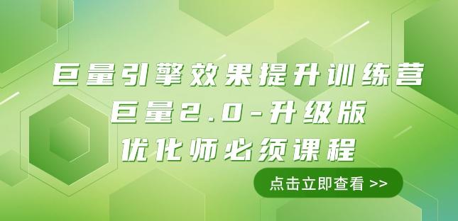 巨量引擎·效果提升训练营：巨量2.0-升级版，优化师必须课程（111节课）-桀创项目掘金社
