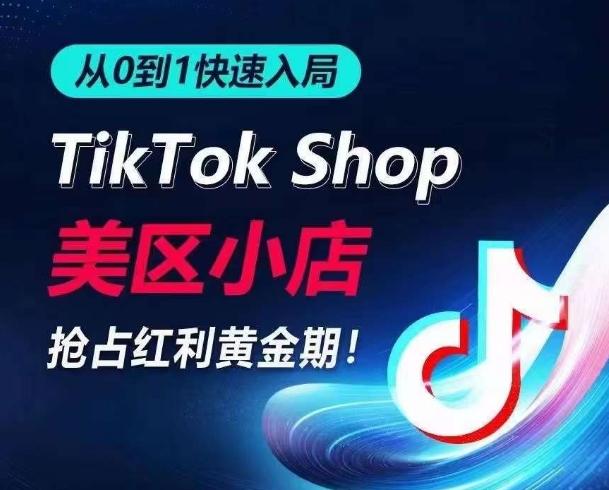 从0到1快速入局TikTok美区小店，快速抢占流量黄金期，开启日出千单之旅-桀创项目掘金社