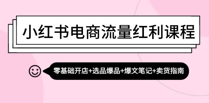 小红书电商流量红利课程：零基础开店+选品爆品+爆文笔记+卖货指南-桀创项目掘金社