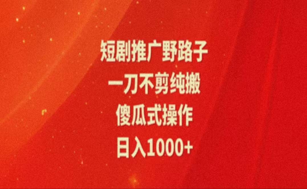 暑假风口项目，短剧推广全新玩法，一刀不剪纯搬运，轻松日入1000+-桀创项目掘金社