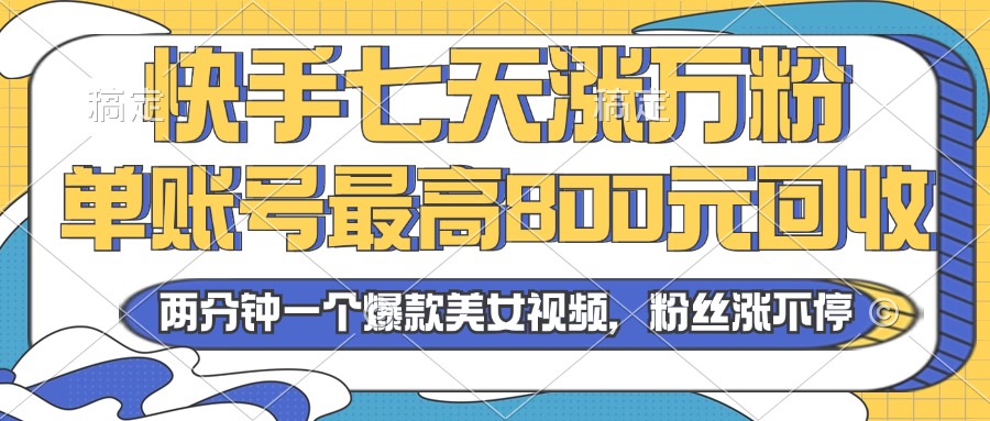 2024年快手七天涨万粉，但账号最高800元回收。两分钟一个爆款美女视频-桀创项目掘金社