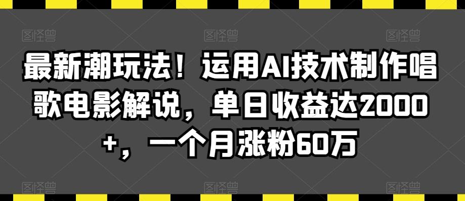 最新潮玩法！运用AI技术制作唱歌电影解说，单日收益达2000+，一个月涨粉60万【揭秘】-桀创项目掘金社