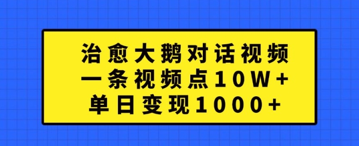 治愈大鹅对话视频，一条视频点赞 10W+，单日变现1k+【揭秘】-桀创项目掘金社