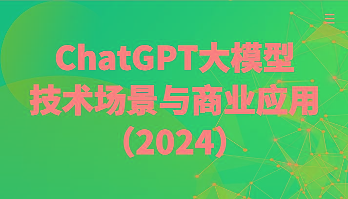 ChatGPT大模型，技术场景与商业应用(2024)带你深入了解国内外大模型生态-桀创项目掘金社