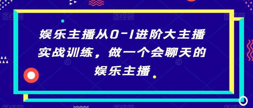 娱乐主播从0-1进阶大主播实战训练，做一个会聊天的娱乐主播-桀创项目掘金社