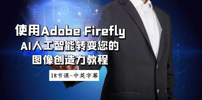 使用Adobe Firefly AI人工智能转变您的图像创造力教程-18节课-中英字幕-桀创项目掘金社