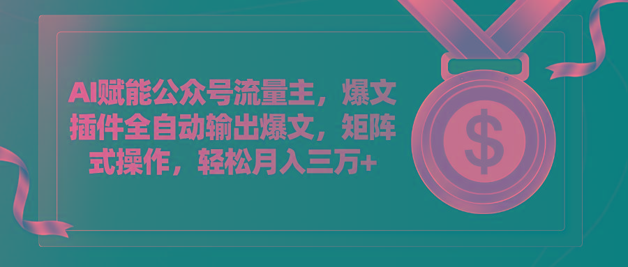 AI赋能公众号流量主，插件输出爆文，矩阵式操作，轻松月入三万+-桀创项目掘金社