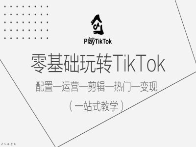 零基础玩转TikTok，配置一运营一剪辑一热门一变现，一站式教学-桀创项目掘金社
