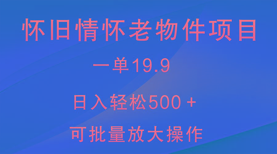 怀旧情怀老物件项目，一单19.9，日入轻松500＋，无操作难度，小白可轻松上手-桀创项目掘金社