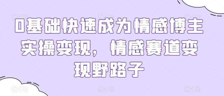 0基础快速成为情感博主实操变现，情感赛道变现野路子-桀创项目掘金社