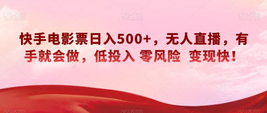 快手电影票日入500+，无人直播，有手就会做，低投入零风险变现快！【揭秘】-桀创项目掘金社