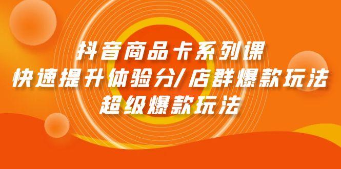 (9988期)抖音商品卡系列课：快速提升体验分/店群爆款玩法/超级爆款玩法-桀创项目掘金社