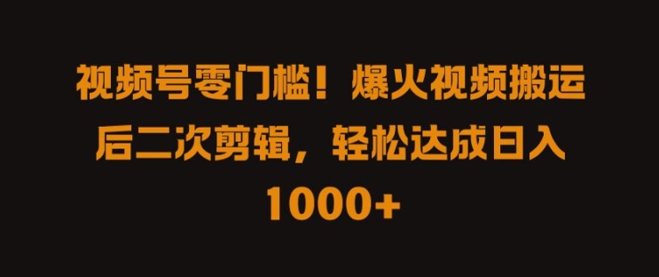 视频号零门槛，爆火视频搬运后二次剪辑，轻松达成日入 1k+【揭秘】-桀创项目掘金社