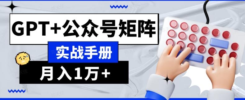 AI流量主系统课程基础版1.0，GPT+公众号矩阵实战手册【揭秘】-桀创项目掘金社