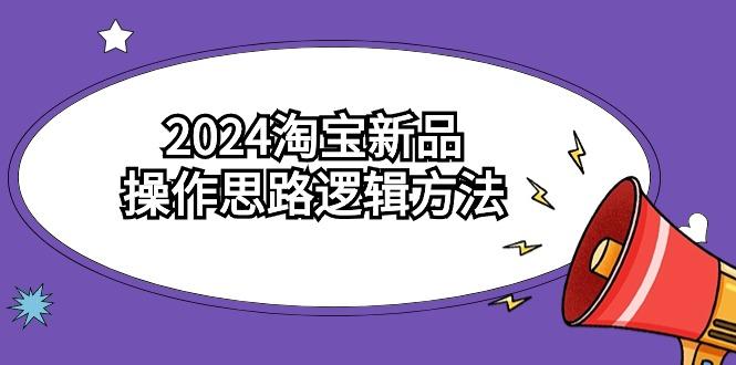 (9254期)2024淘宝新品操作思路逻辑方法(6节视频课)-桀创项目掘金社