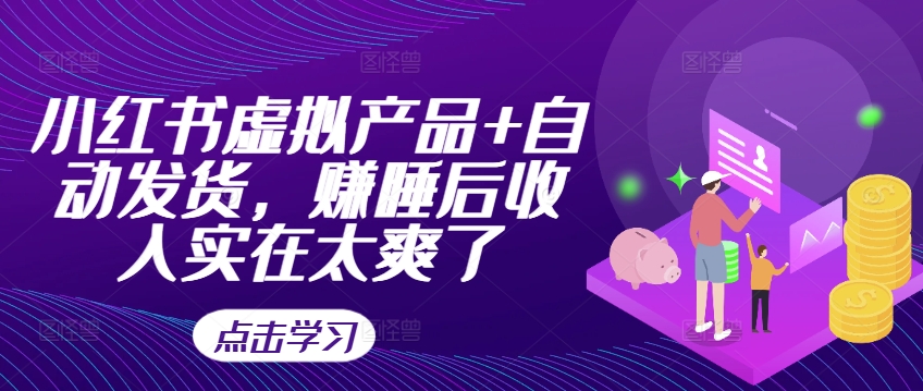 小红书虚拟产品+自动发货，赚睡后收入实在太爽了-桀创项目掘金社